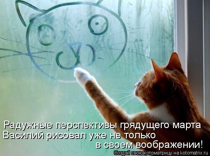 Радужные перспективы грядущего марта Василий рисовал уже не только в своем воображении!... Котоматрица: Радужные перспективы грядущего марта Василий рисовал уже не только в своем воображении!