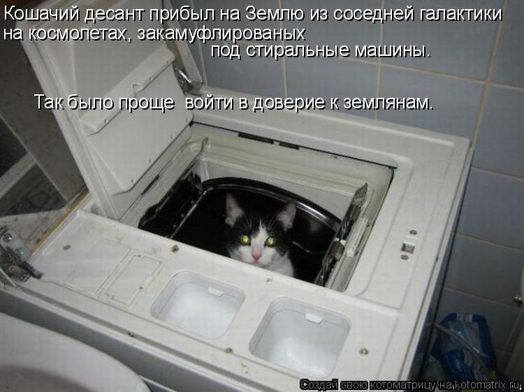 Кошачий десант прибыл на Землю из соседней галактики на космолетах, закамуфлированых под стиральные ... Котоматрица: Кошачий десант прибыл на Землю из соседней галактики на космолетах, закамуфлированых под стиральные машины. Так было проще войти в довери
