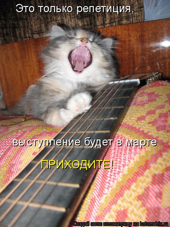 Это только репетиция, выступление будет в марте ПРИХОДИТЕ!... Котоматрица: Это только репетиция, выступление будет в марте ПРИХОДИТЕ!
