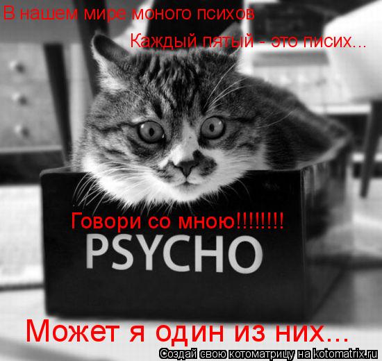 В нашем мире моного психов Каждый пятый - это писих... Говори со мною!!!!!!!! Может я один из них...... Котоматрица: В нашем мире моного психов Каждый пятый - это писих... Говори со мною!!!!!!!! Может я один из них...