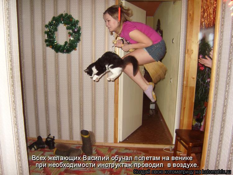 Всех желающих Василий обучал полетам на венике при необходимости инструктаж проводил в воздухе.... Котоматрица: Всех желающих Василий обучал полетам на венике при необходимости инструктаж проводил в воздухе.
