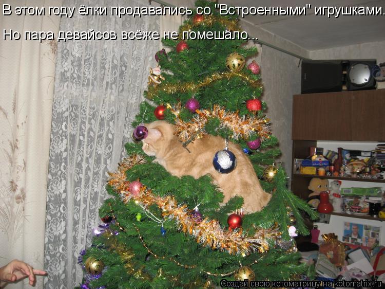 В этом году ёлки продавались со "Встроенными" игрушками... Но пара девайсов всёже не помешало...... Котоматрица: В этом году ёлки продавались со "Встроенными" игрушками... Но пара девайсов всёже не помешало...