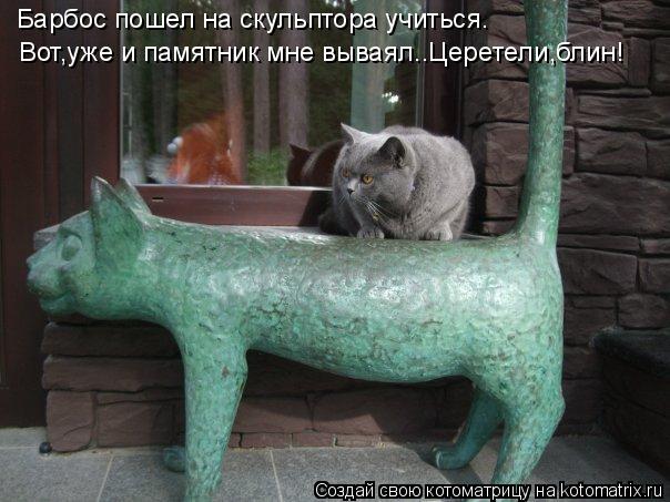 Барбос пошел на скульптора учиться. Вот,уже и памятник мне вываял..Церетели,блин!... Котоматрица: Барбос пошел на скульптора учиться. Вот,уже и памятник мне вываял..Церетели,блин!