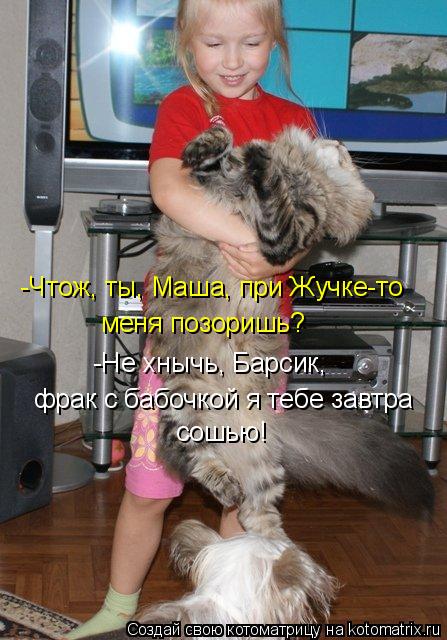 -Чтож, ты, Маша, при Жучке-то меня позоришь? -Не хнычь, Барсик, фрак с бабочкой я тебе завтра сошью... Котоматрица: -Чтож, ты, Маша, при Жучке-то меня позоришь? -Не хнычь, Барсик, фрак с бабочкой я тебе завтра сошью!