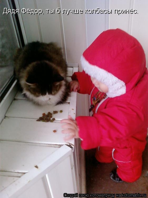 Дядя Фёдор, ты б лучше колбасы принёс.... Котоматрица: Дядя Фёдор, ты б лучше колбасы принёс.