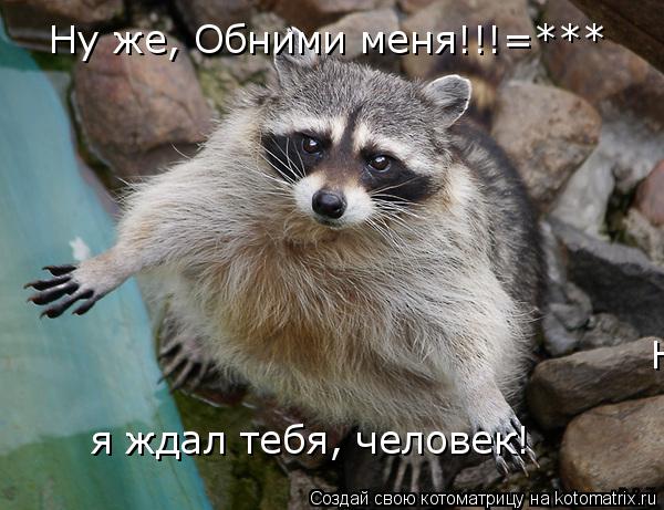 Ну же, Обними меня!!!=*** Ну же, Обними меня!!!=*** я ждал тебя, человек!... Котоматрица: Ну же, Обними меня!!!=*** Ну же, Обними меня!!!=*** я ждал тебя, человек!