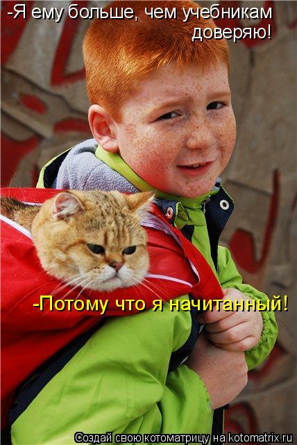 -Я ему больше, чем учебникам доверяю! -Потому что я начитанный!... Котоматрица: -Я ему больше, чем учебникам доверяю! -Потому что я начитанный!