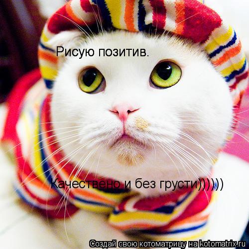 Рисую позитив. Рисую позитив. Качествено и без грусти))))))... Котоматрица: Рисую позитив. Рисую позитив. Качествено и без грусти))))))