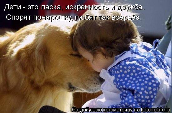Дети - это ласка, искренность и дружба. Спорят понарошку, любят так всерьёз.... Котоматрица: Дети - это ласка, искренность и дружба. Спорят понарошку, любят так всерьёз.