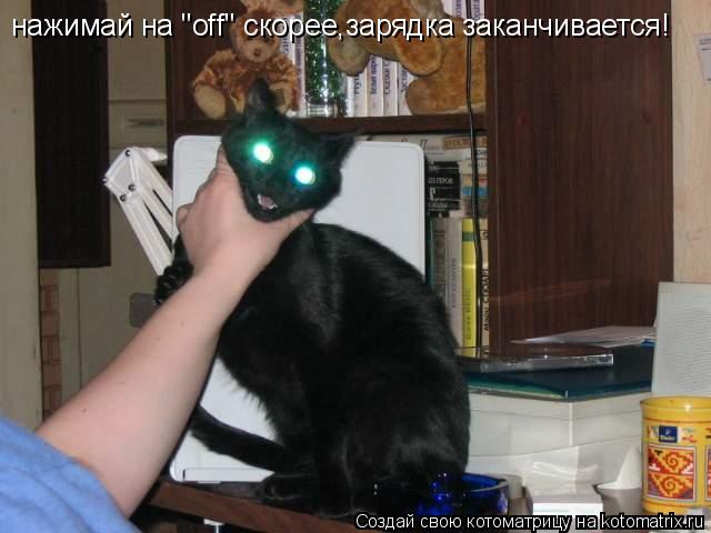 нажимай на "off" скорее,зарядка заканчивается!... Котоматрица: нажимай на "off" скорее,зарядка заканчивается!