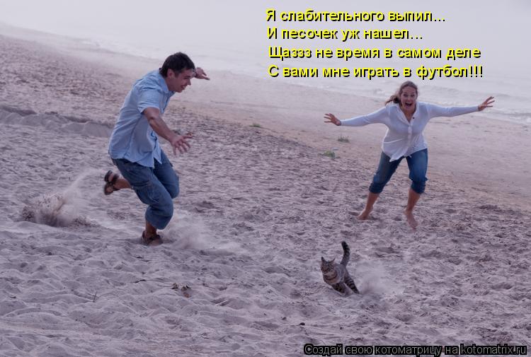 Я слабительного выпил... И песочек уж нашел... Щаззз не время в самом деле С вами мне играть в футбо... Котоматрица: Я слабительного выпил... И песочек уж нашел... Щаззз не время в самом деле С вами мне играть в футбол!!!