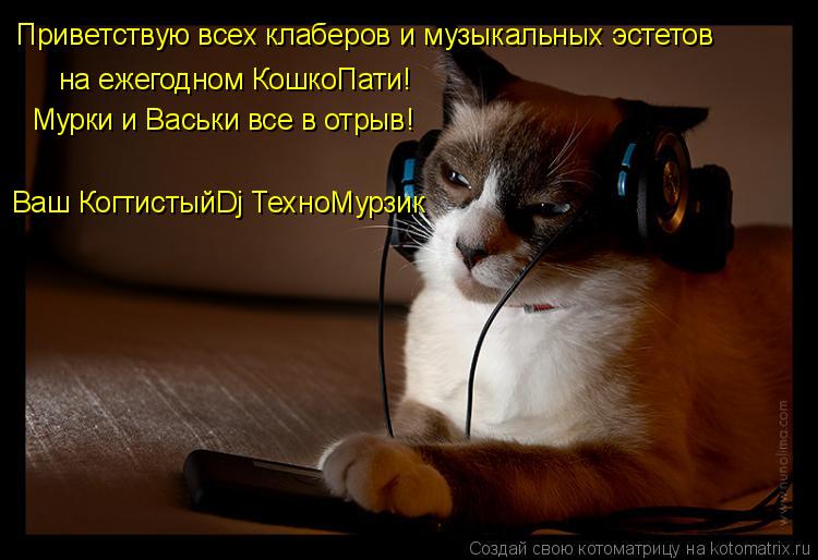 Приветствую всех клаберов и музыкальных эстетов на ежегодном КошкоПати! Мурки и Васьки все в отрыв! ... Котоматрица: Приветствую всех клаберов и музыкальных эстетов на ежегодном КошкоПати! Мурки и Васьки все в отрыв! Ваш КогтистыйDj ТехноМурзик
