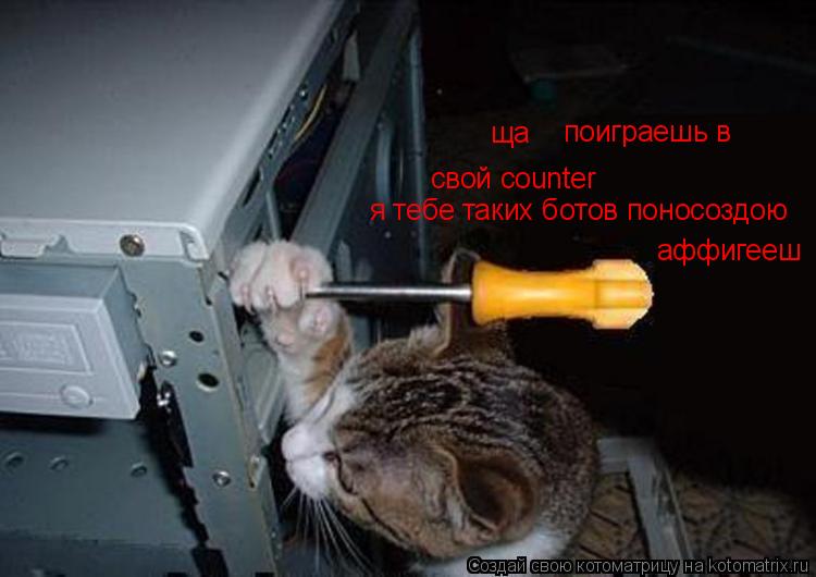 ща поиграешь в свой counter я тебе таких ботов поносоздою аффигееш... Котоматрица: ща поиграешь в свой counter я тебе таких ботов поносоздою аффигееш