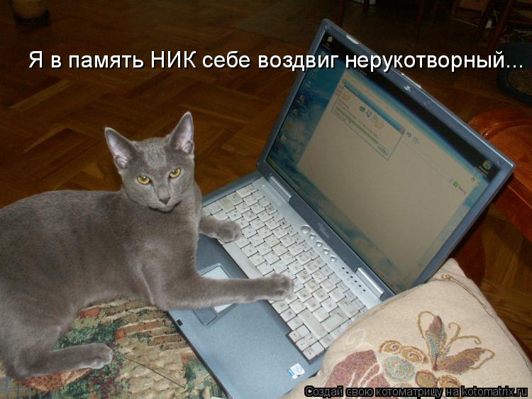 Я в память НИК себе воздвиг нерукотворный...... Котоматрица: Я в память НИК себе воздвиг нерукотворный...