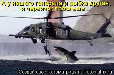 А у нашего генерала и рыбка другая, и червячок побольше...... Котоматрица: А у нашего генерала и рыбка другая, и червячок побольше...