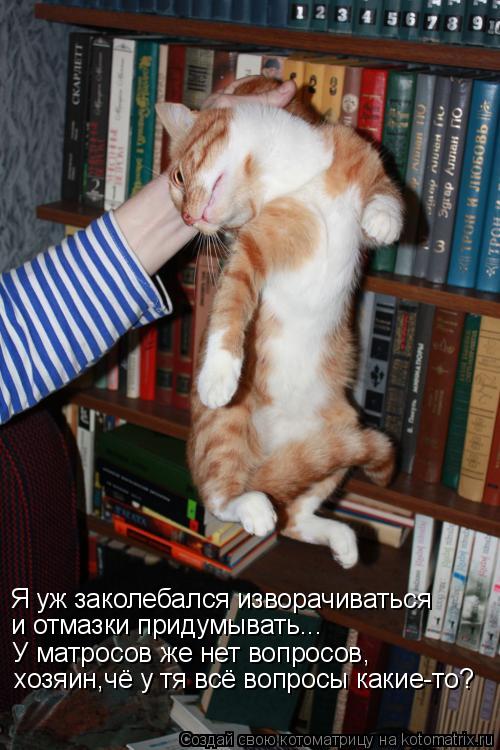 Котоматрица: У матросов же нет вопросов,  хозяин,чё у тя всё вопросы какие-то? и отмазки придумывать... Я уж заколебался изворачиваться