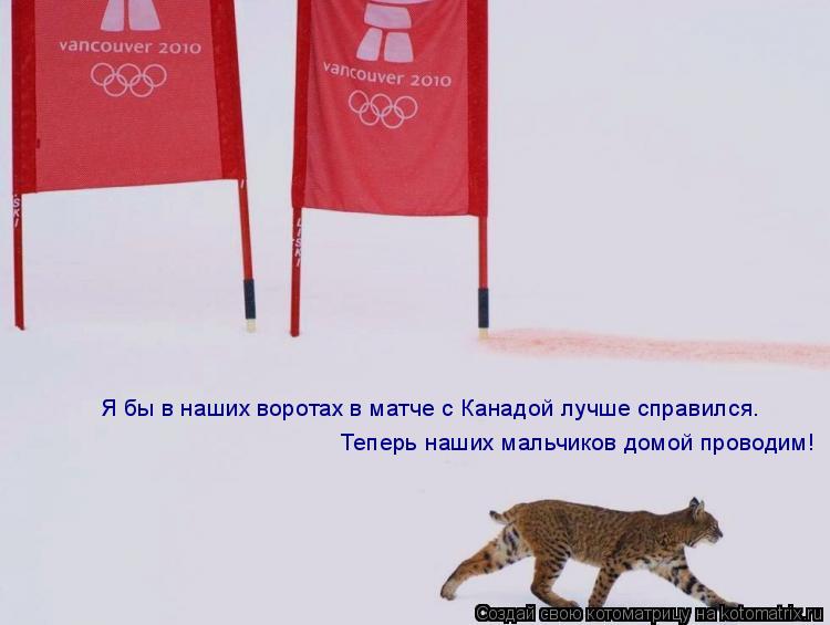 Котоматрица: Я бы в наших воротах в матче с Канадой лучше справился. Я бы в наших воротах в матче с Канадой лучше справился.  Теперь наших мальчиков домой 