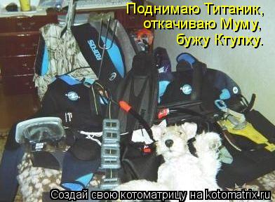 Котоматрица: Поднимаю Титаник,  откачиваю Муму, бужу Ктулху.