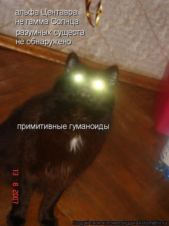 Котоматрица: альфа Центавра. не гамма Солнца разумных сущеста не обнаружено примитивные гуманоиды