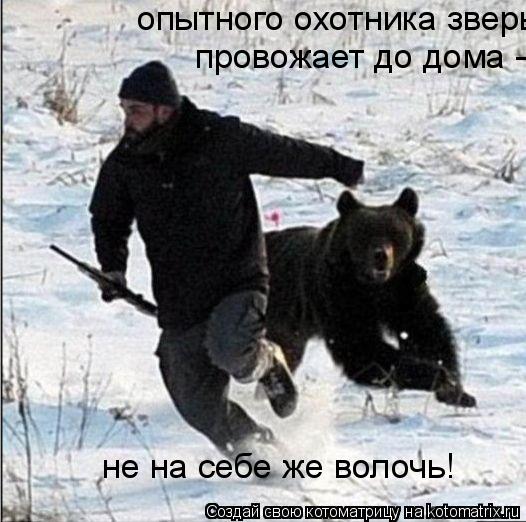 Котоматрица: опытного охотника зверь провожает до дома -  провожает до дома - не на себе же волочь!