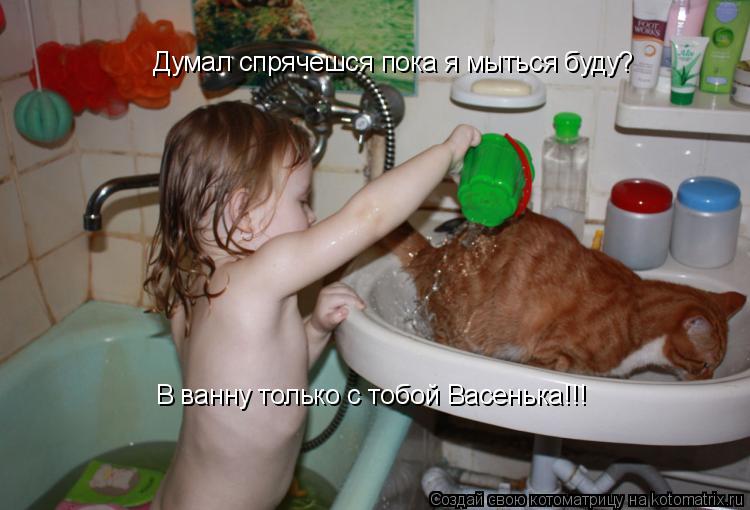 Котоматрица: Думал спрячешся пока я мыться буду? В ванну только с тобой Васенька!!!