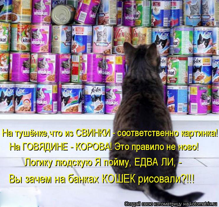 На тушёнке,что из СВИНКИ - соответственно картинка! На ГОВЯДИНЕ - КОРОВА! Это правило не ново! Логику... Котоматрица: На тушёнке,что из СВИНКИ - соответственно картинка! На ГОВЯДИНЕ - КОРОВА! Это правило не ново! Логику людскую Я пойму, ЕДВА ЛИ, - Вы зачем на ба