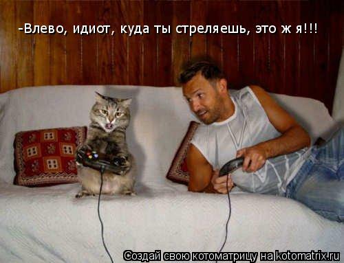 -Влево, идиот, куда ты стреляешь, это ж я!!!... Котоматрица: -Влево, идиот, куда ты стреляешь, это ж я!!!
