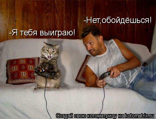 Котоматрица: -Я тебя выиграю! -Нет,обойдёшься!