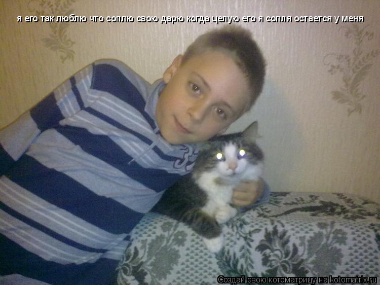 Котоматрица: я его так люблю что соплю свою дарю когда целую его я сопля остается у меня