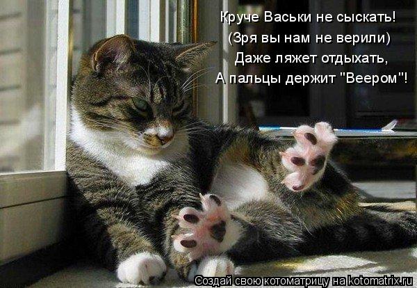 Котоматрица: (Зря вы нам не верили) Даже ляжет отдыхать, А пальцы держит "Веером"! Круче Васьки не сыскать!