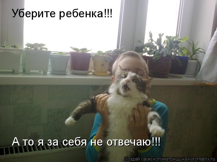 Котоматрица: А то я за себя не отвечаю!!! Уберите ребенка!!!