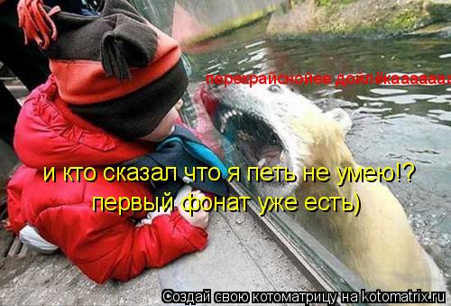 Котоматрица: перекрайснойее дойлёкааааааа и кто сказал что я петь не умею!? первый фонат уже есть)