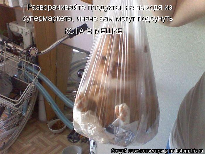 Котоматрица: Разворачивайте продукты, не выходя из  супермаркета, иначе вам могут подсунуть КОТА В МЕШКЕ!