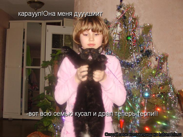 Котоматрица: карауул!Она меня дууушиит  -вот всю семью кусал и драл теперь терпи!!