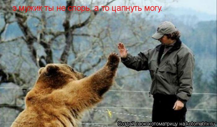 Котоматрица: э мужик ты не спорь, а то цапнуть могу.