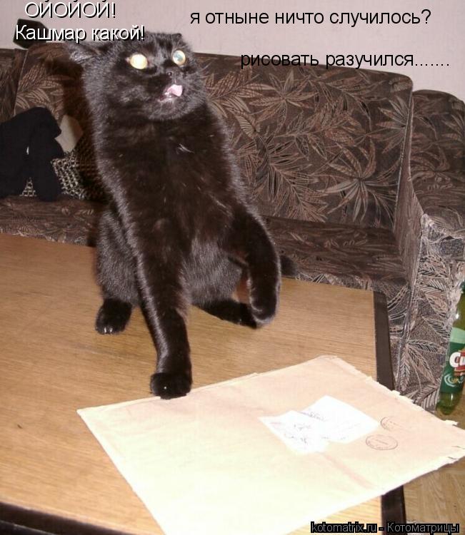 ОЙОЙОЙ! Кашмар какой! я отныне ничто случилось? рисовать разучился.......... Котоматрица: ОЙОЙОЙ! Кашмар какой! я отныне ничто случилось? рисовать разучился.......