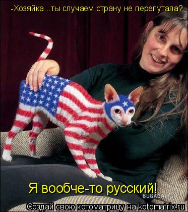 Котоматрица: -Хозяйка...ты случаем страну не перепутала? Я вообче-то русский!