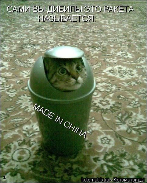Котоматрица: САМИ ВЫ ДИБИЛЫ ЭТО РАКЕТА  НАЗЫВАЕТСЯ: MADE IN CHINA