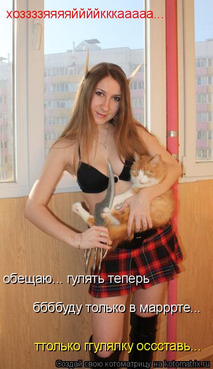 Котоматрица: хоззззяяяяййййкккааааа.... ттолько ггулялку оссставь... обещаю... гулять теперь  ббббуду только в марррте...