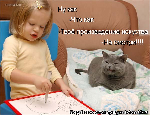 Котоматрица: Ну как  -Что как  -Твоё произведение искуства -На смотри!!!! -На смотри!!!!