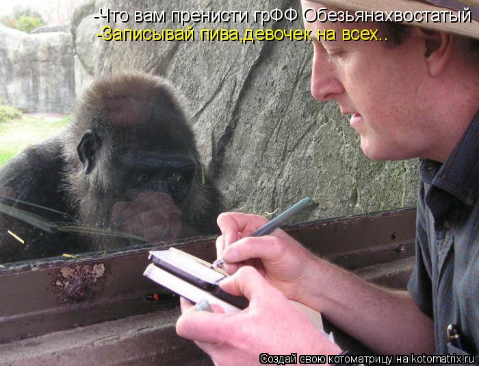 Котоматрица: -Что вам пренисти грФФ Обезьянахвостатый -Записывай пива,девочек на всех..