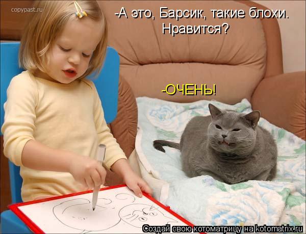 Котоматрица: -А это, Барсик, такие блохи.  Нравится? -ОЧЕНЬ!