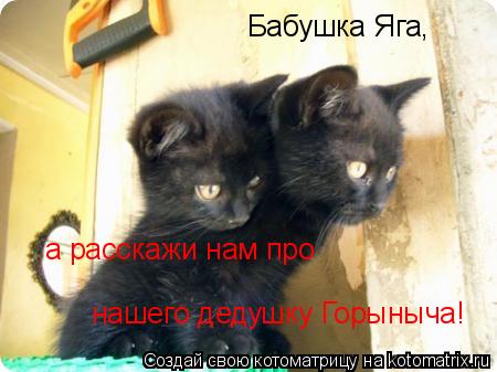 Котоматрица: Бабушка Яга, а расскажи нам про  нашего дедушку Горыныча!