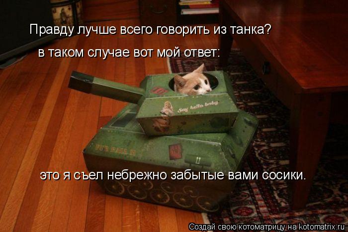 Правду лучше всего говорить из танка? Правду лучше всего говорить из танка? в таком случае вот мой о... Котоматрица: Правду лучше всего говорить из танка? Правду лучше всего говорить из танка? в таком случае вот мой ответ: это я съел небрежно забытые вами с