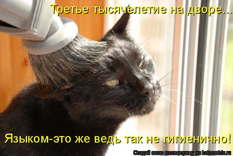 Котоматрица: Третье тысячелетие на дворе... Языком-это же ведь так не гигиенично!