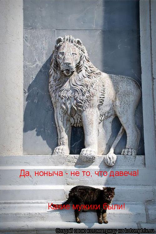 Котоматрица: Да, ноныча - не то, что давеча! Какие мужики были!