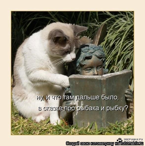 ну, и что там дальше было, в сказке про рыбака и рыбку?... Котоматрица: ну, и что там дальше было, в сказке про рыбака и рыбку?