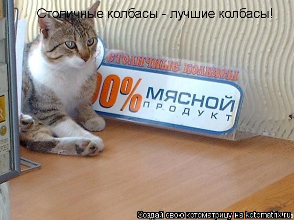 Столичные колбасы - лучшие колбасы!... Котоматрица: Столичные колбасы - лучшие колбасы!
