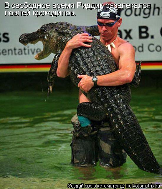 Котоматрица: В свободное время Риддик развлекался  ловлей крокодилов.