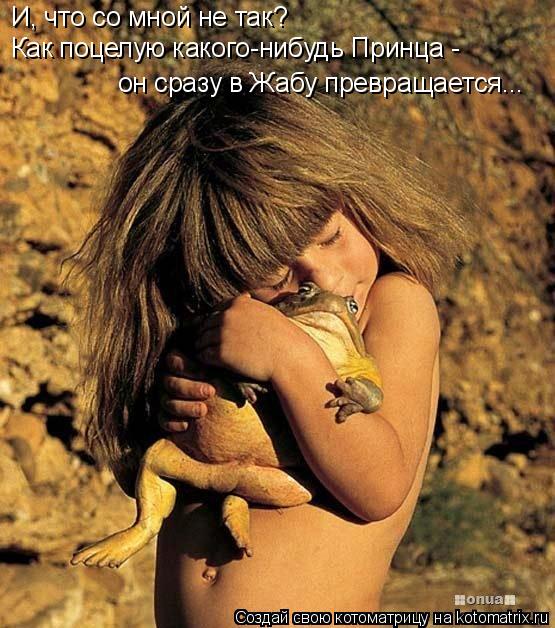 И, что со мной не так? Как поцелую какого-нибудь Принца - он сразу в Жабу превращается...... Котоматрица: И, что со мной не так? Как поцелую какого-нибудь Принца - он сразу в Жабу превращается...